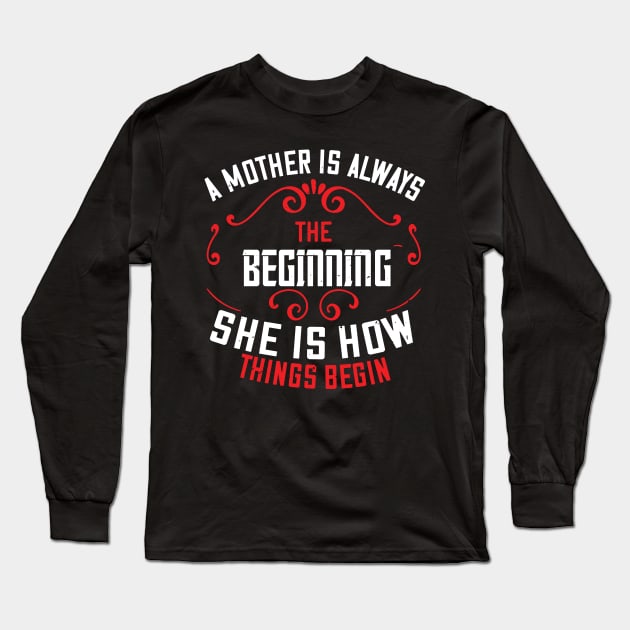 A mother is always the beginning. She is how things begin Long Sleeve T-Shirt by 4Zimage